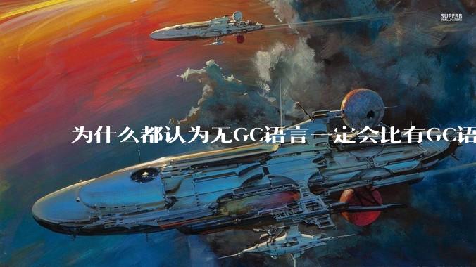 为什么都认为无GC语言一定会比有GC语言要快？