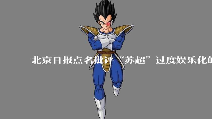 北京日报点名批评“苏超”过度娱乐化的动机是什么？