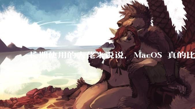 长期使用的大佬来说说，MacOS 真的比 Windows 稳定吗？