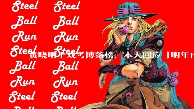 黄晓明上戏考博落榜，本人回应「明年再战」，怎样看明星对高学历的追求？上戏博士有多难考？