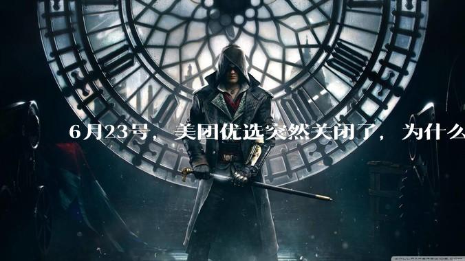 6月23号，美团优选突然关闭了，为什么?