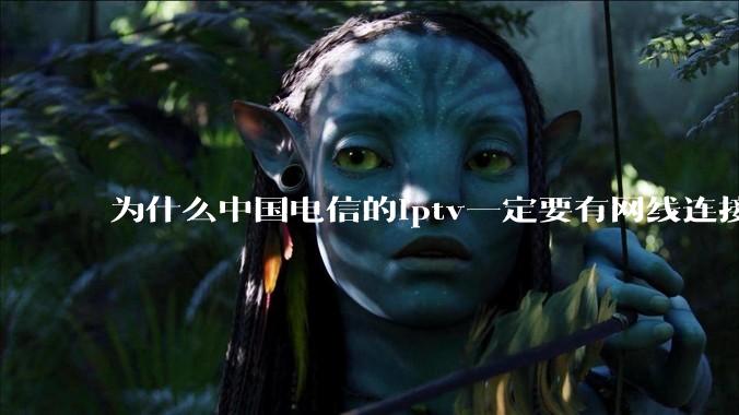 为什么中国电信的iptv一定要有网线连接！？