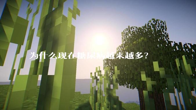 为什么现在糖尿病越来越多？