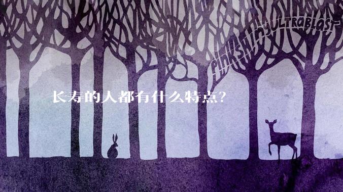 长寿的人都有什么特点？