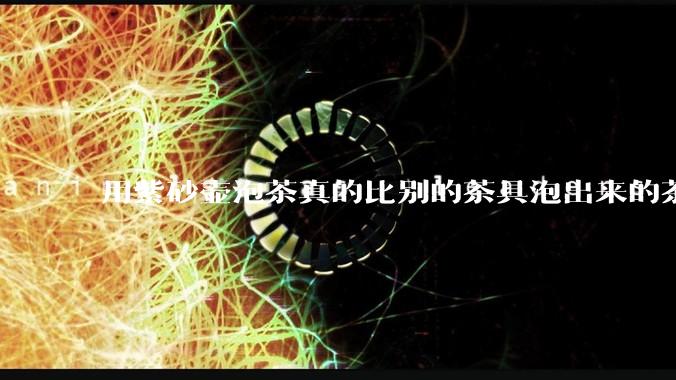 用紫砂壶泡茶真的比别的茶具泡出来的茶更有味道吗？