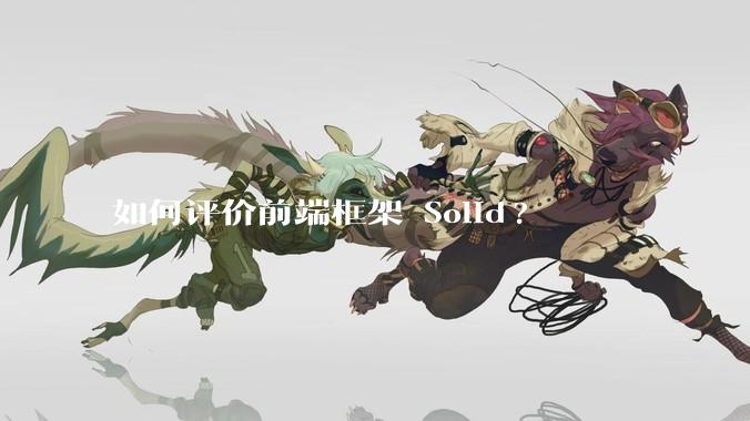 如何评价前端框架 Solid?