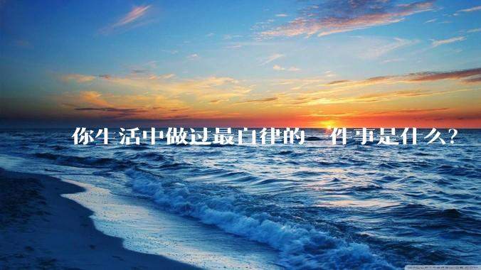 你生活中做过最自律的一件事是什么？