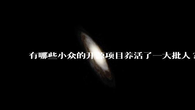 有哪些小众的开源项目养活了一大批人?