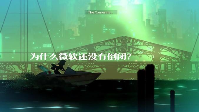 为什么微软还没有倒闭？