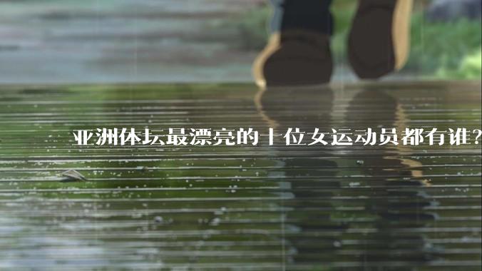 亚洲体坛最漂亮的十位女运动员都有谁？