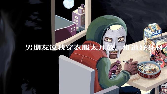 男朋友说我穿衣服太开放，难道好身材不应该显示出来吗？