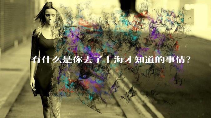 有什么是你去了上海才知道的事情？
