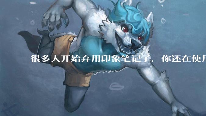 很多人开始弃用印象笔记了，你还在使用印象笔记吗？