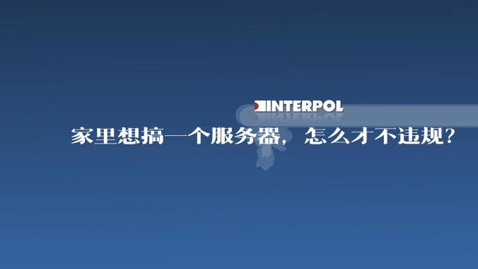 家里想搞一个服务器，怎么才不违规？
