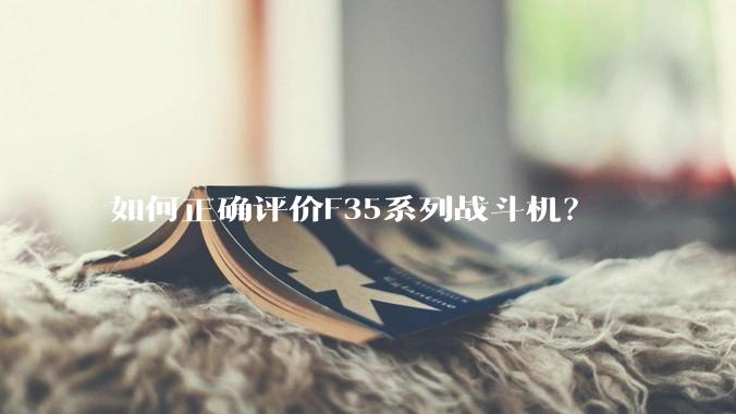 如何正确评价F35系列战斗机？