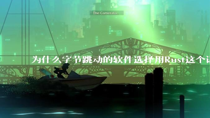为什么字节跳动的软件选择用Rust这个语言写？