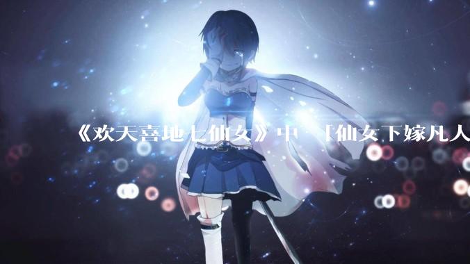 《欢天喜地七仙女》中 「仙女下嫁凡人」 的设定，在今天是否过时？