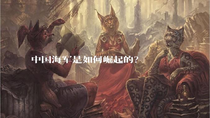 中国海军是如何崛起的？