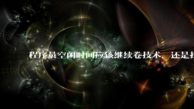 程序员空闲时间应该继续卷技术，还是找其他副业？