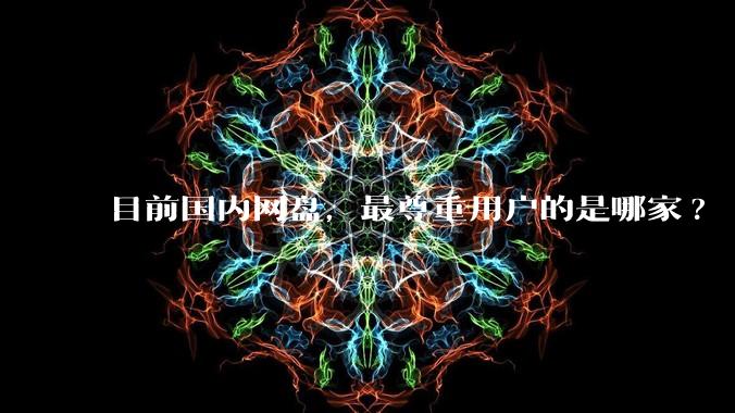 目前国内网盘，最尊重用户的是哪家?