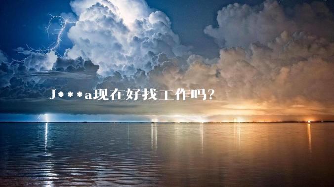 J***a现在好找工作吗？