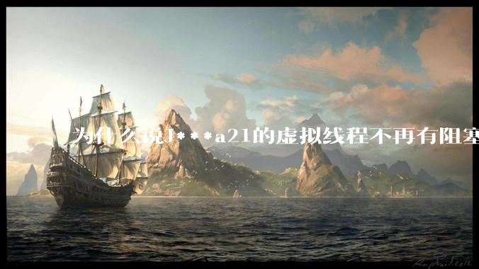 为什么说J***a21的虚拟线程不再有阻塞的问题？