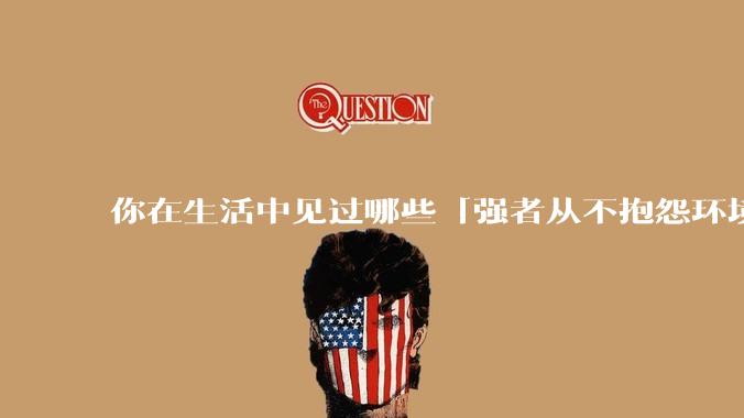 你在生活中见过哪些「强者从不抱怨环境」的例子？