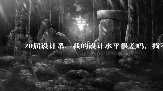 20届设计系，我的设计水平很差吗，找不到合适的工作?