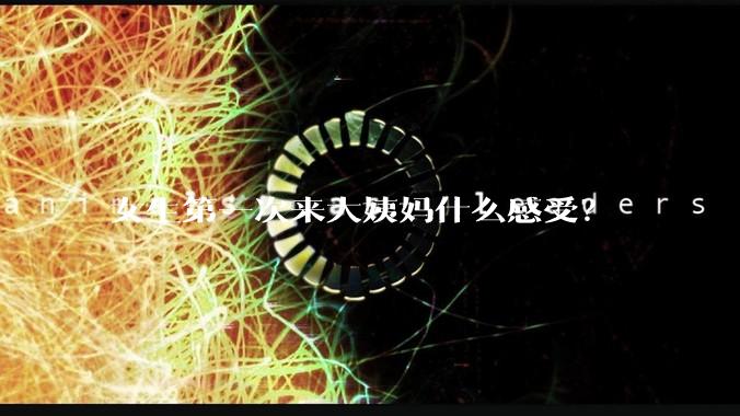 女生第一次来大姨妈什么感受？