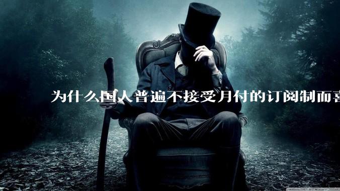 为什么国人普遍不接受月付的订阅制而喜欢一口价买断制呢？