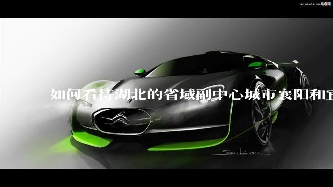 如何看待湖北的省域副中心城市襄阳和宜昌？