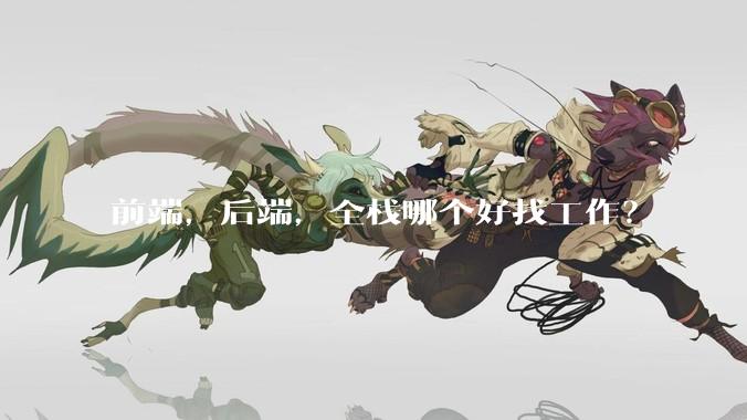 前端，后端，全栈哪个好找工作？