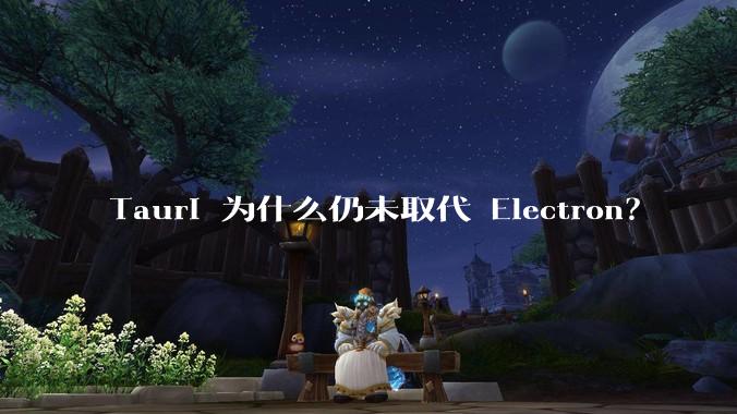 Tauri 为什么仍未取代 Electron？