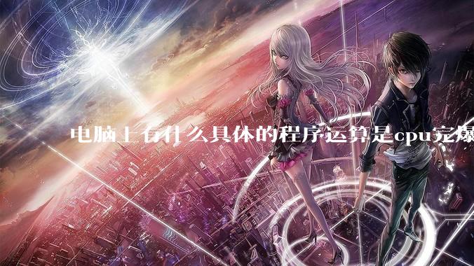 电脑上有什么具体的程序运算是cpu完爆gpu的？
