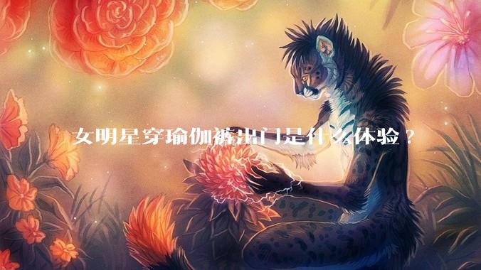 女明星穿瑜伽裤出门是什么体验?
