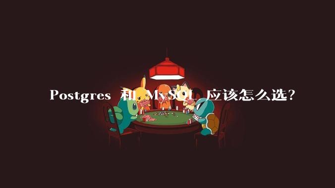 Postgres 和 MySQL 应该怎么选？