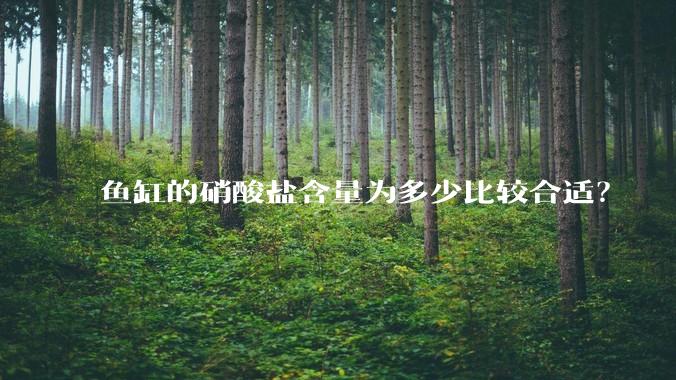 鱼缸的硝酸盐含量为多少比较合适？